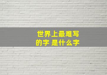 世界上最难写的字 是什么字